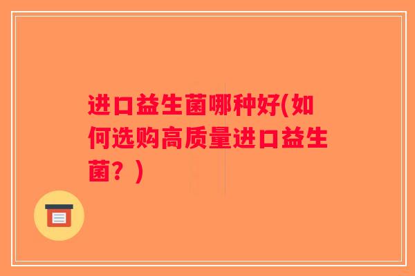 进口益生菌哪种好(如何选购高质量进口益生菌？)