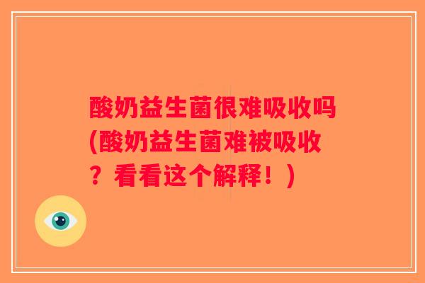 酸奶益生菌很难吸收吗(酸奶益生菌难被吸收？看看这个解释！)