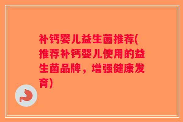 补钙婴儿益生菌推荐(推荐补钙婴儿使用的益生菌品牌，增强健康发育)
