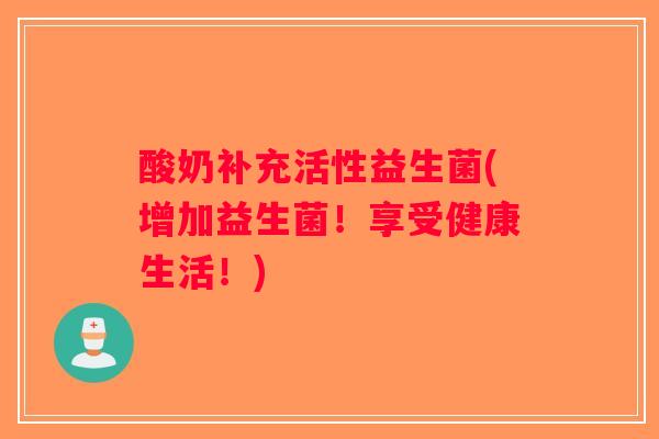 酸奶补充活性益生菌(增加益生菌！享受健康生活！)