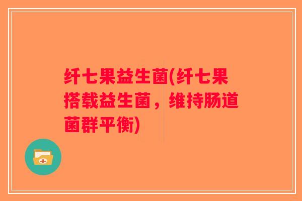 纤七果益生菌(纤七果搭载益生菌，维持肠道菌群平衡)
