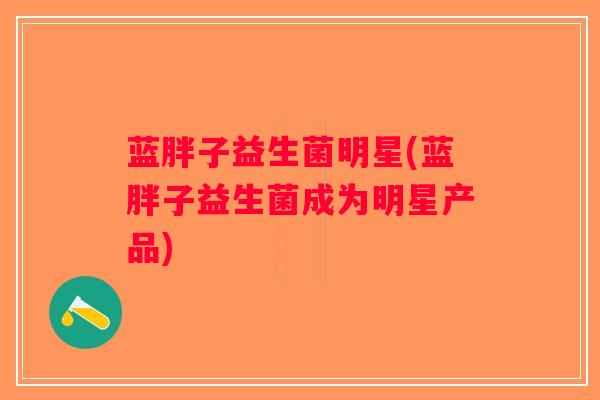 蓝胖子益生菌明星(蓝胖子益生菌成为明星产品)
