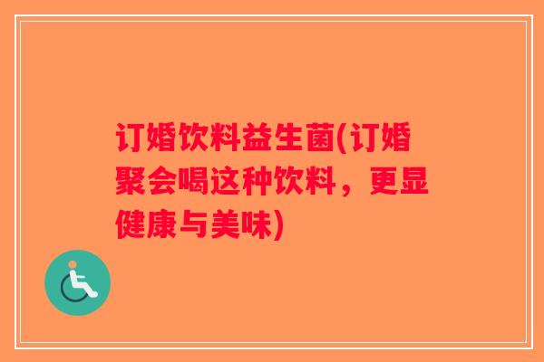 订婚饮料益生菌(订婚聚会喝这种饮料，更显健康与美味)
