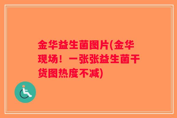 金华益生菌图片(金华现场！一张张益生菌干货图热度不减)