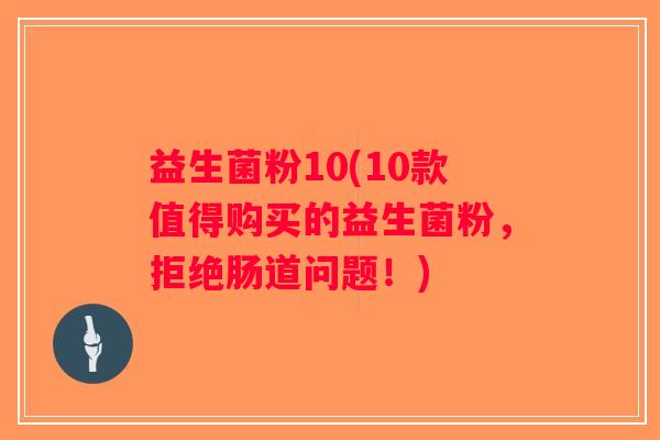 益生菌粉10(10款值得购买的益生菌粉，拒绝肠道问题！)