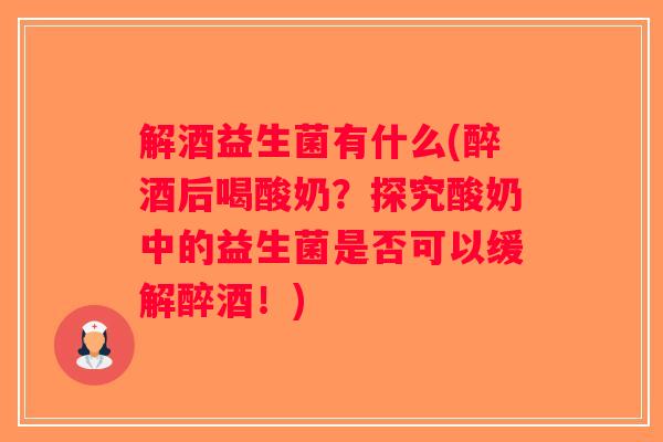 解酒益生菌有什么(醉酒后喝酸奶？探究酸奶中的益生菌是否可以缓解醉酒！)