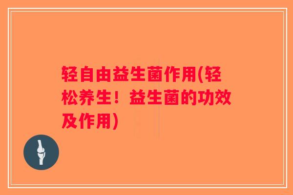 轻自由益生菌作用(轻松养生！益生菌的功效及作用)