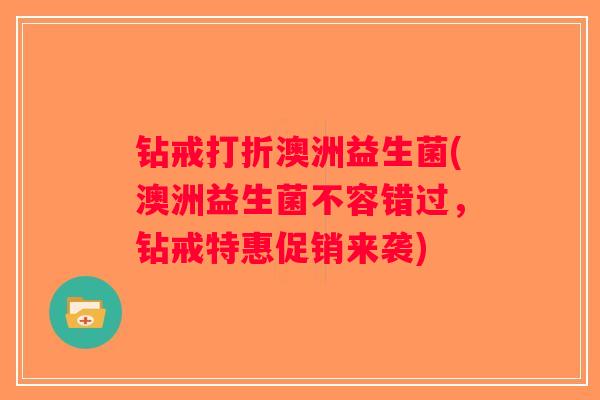 钻戒打折澳洲益生菌(澳洲益生菌不容错过，钻戒特惠促销来袭)