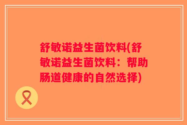 舒敏诺益生菌饮料(舒敏诺益生菌饮料：帮助肠道健康的自然选择)
