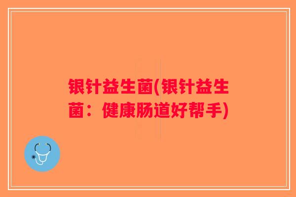 银针益生菌(银针益生菌：健康肠道好帮手)