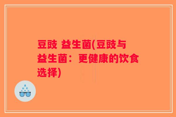 豆豉 益生菌(豆豉与益生菌：更健康的饮食选择)