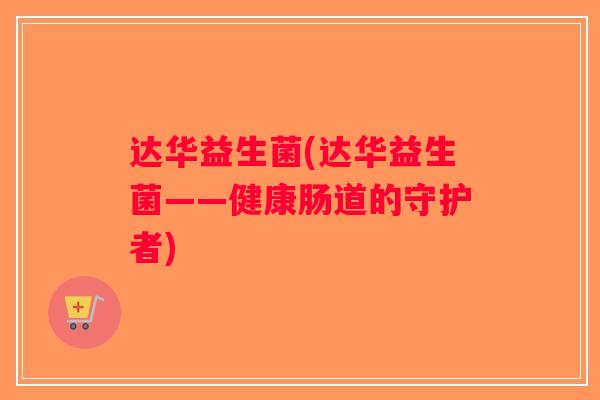 达华益生菌(达华益生菌——健康肠道的守护者)