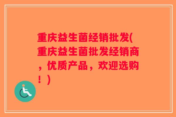 重庆益生菌经销批发(重庆益生菌批发经销商，优质产品，欢迎选购！)