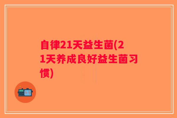 自律21天益生菌(21天养成良好益生菌习惯)