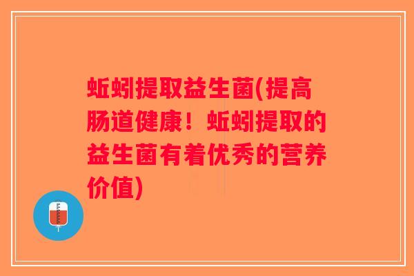 蚯蚓提取益生菌(提高肠道健康！蚯蚓提取的益生菌有着优秀的营养价值)