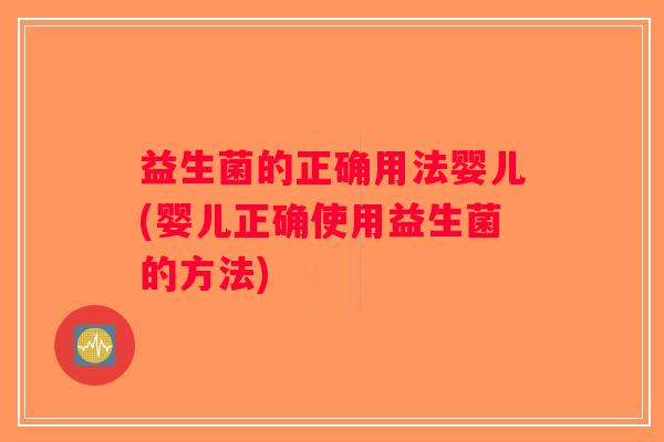 益生菌的正确用法婴儿(婴儿正确使用益生菌的方法)