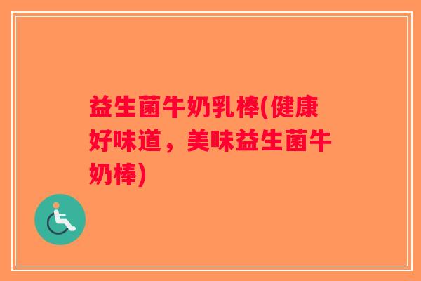 益生菌牛奶乳棒(健康好味道，美味益生菌牛奶棒)