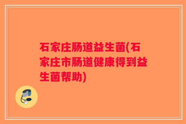 石家庄肠道益生菌(石家庄市肠道健康得到益生菌帮助)