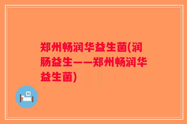 郑州畅润华益生菌(润肠益生——郑州畅润华益生菌)