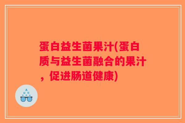 蛋白益生菌果汁(蛋白质与益生菌融合的果汁，促进肠道健康)