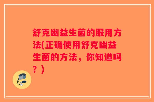 舒克幽益生菌的服用方法(正确使用舒克幽益生菌的方法，你知道吗？)