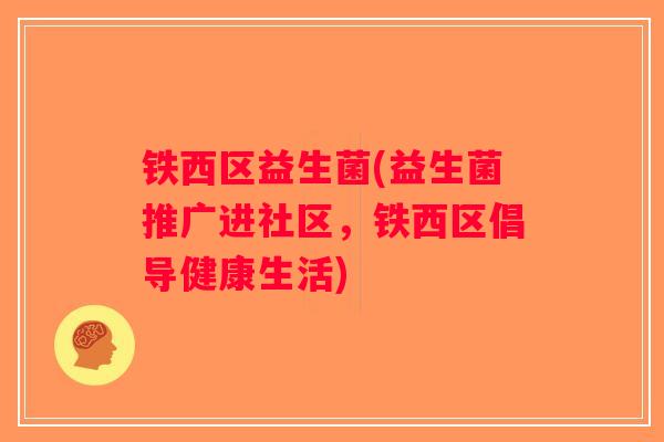 铁西区益生菌(益生菌推广进社区，铁西区倡导健康生活)
