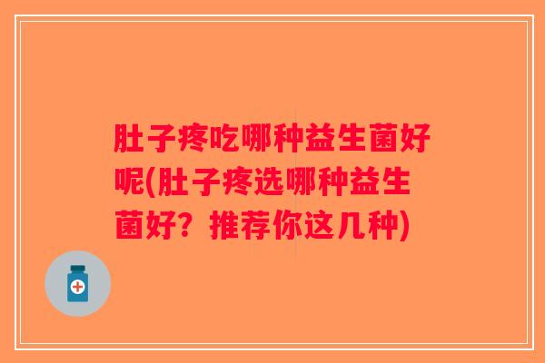 肚子疼吃哪种益生菌好呢(肚子疼选哪种益生菌好？推荐你这几种)