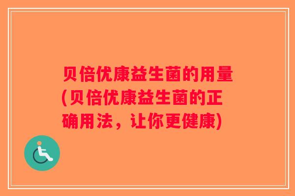 贝倍优康益生菌的用量(贝倍优康益生菌的正确用法，让你更健康)