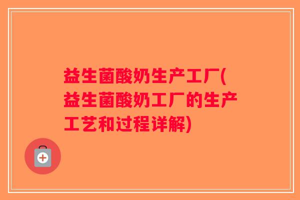 益生菌酸奶生产工厂(益生菌酸奶工厂的生产工艺和过程详解)