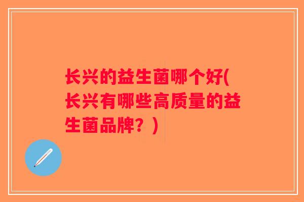 长兴的益生菌哪个好(长兴有哪些高质量的益生菌品牌？)