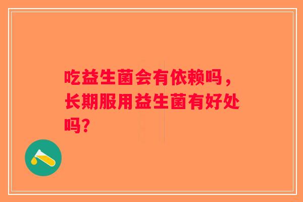 吃益生菌会有依赖吗，长期服用益生菌有好处吗？