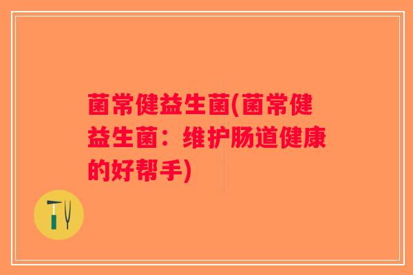 菌常健益生菌(菌常健益生菌：维护肠道健康的好帮手)