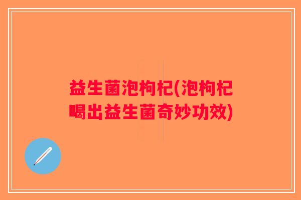 益生菌泡枸杞(泡枸杞喝出益生菌奇妙功效)