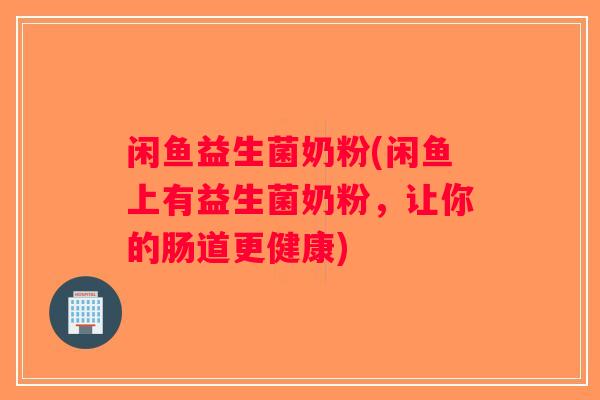 闲鱼益生菌奶粉(闲鱼上有益生菌奶粉，让你的肠道更健康)