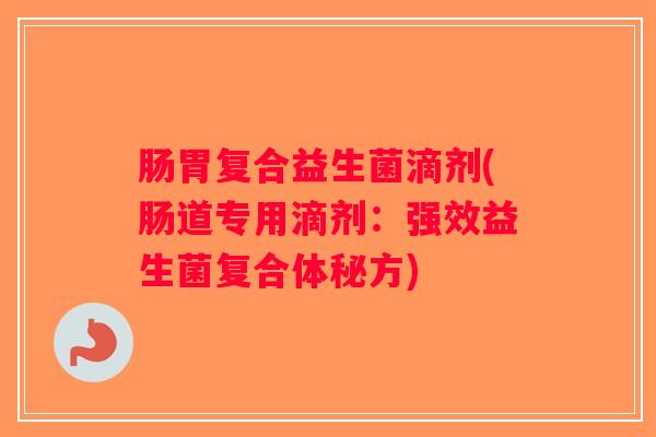 肠胃复合益生菌滴剂(肠道专用滴剂：强效益生菌复合体秘方)