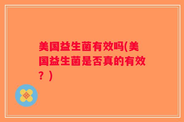 美国益生菌有效吗(美国益生菌是否真的有效？)