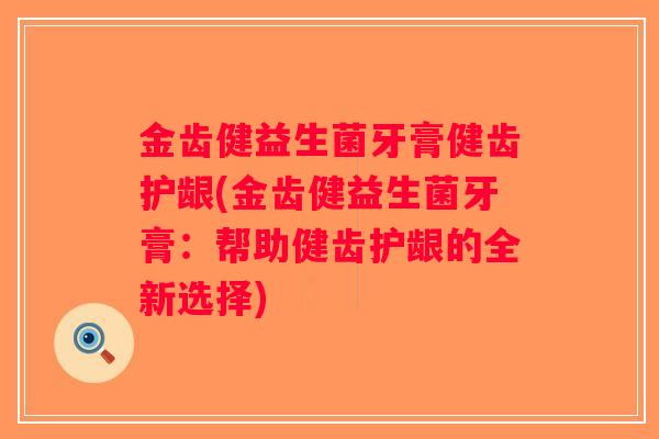 金齿健益生菌牙膏健齿护龈(金齿健益生菌牙膏：帮助健齿护龈的全新选择)