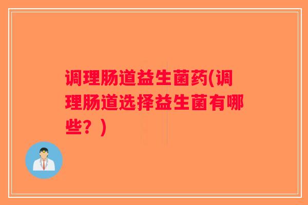 调理肠道益生菌药(调理肠道选择益生菌有哪些？)