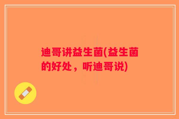 迪哥讲益生菌(益生菌的好处，听迪哥说)