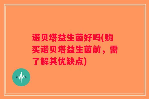诺贝塔益生菌好吗(购买诺贝塔益生菌前，需了解其优缺点)