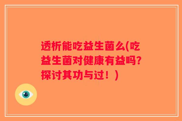 透析能吃益生菌么(吃益生菌对健康有益吗？探讨其功与过！)