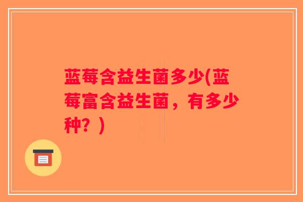 蓝莓含益生菌多少(蓝莓富含益生菌，有多少种？)