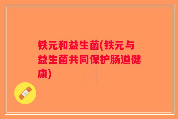 铁元和益生菌(铁元与益生菌共同保护肠道健康)