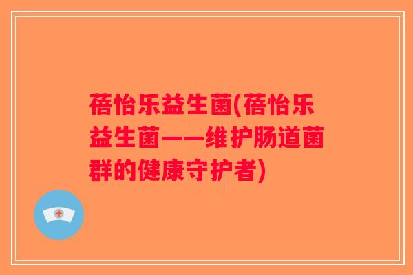 蓓怡乐益生菌(蓓怡乐益生菌——维护肠道菌群的健康守护者)