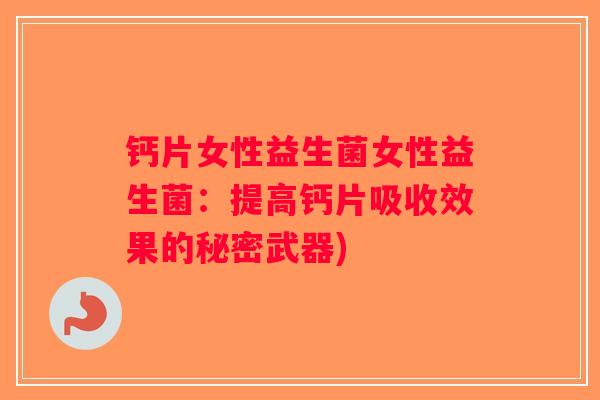 钙片女性益生菌女性益生菌：提高钙片吸收效果的秘密武器)