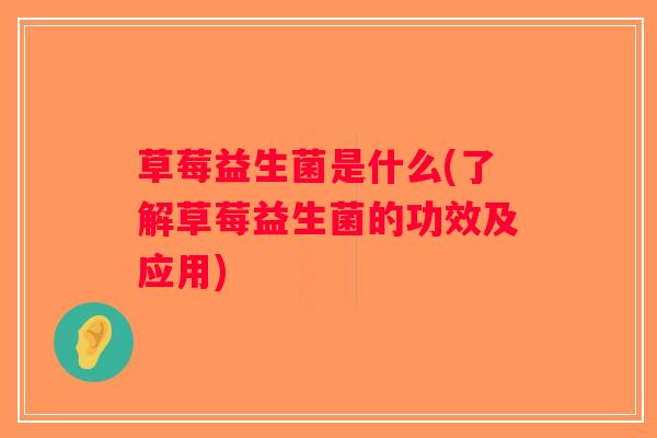 草莓益生菌是什么(了解草莓益生菌的功效及应用)