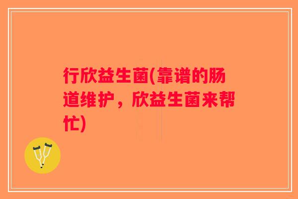 行欣益生菌(靠谱的肠道维护，欣益生菌来帮忙)