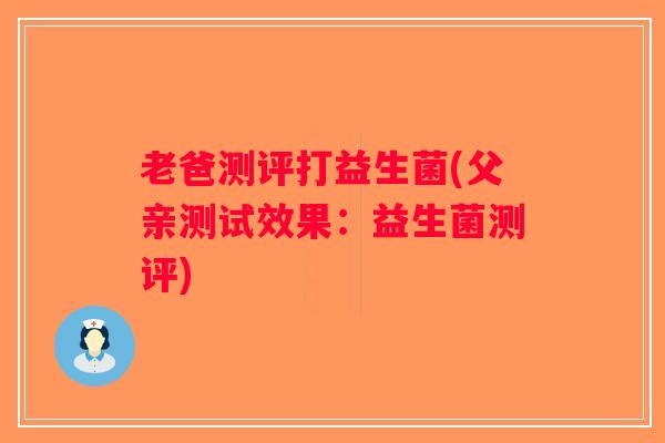 老爸测评打益生菌(父亲测试效果：益生菌测评)