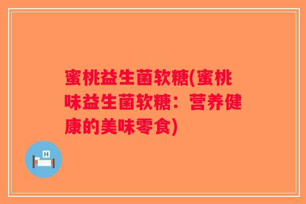 蜜桃益生菌软糖(蜜桃味益生菌软糖：营养健康的美味零食)