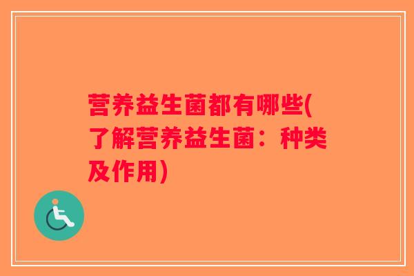 营养益生菌都有哪些(了解营养益生菌：种类及作用)